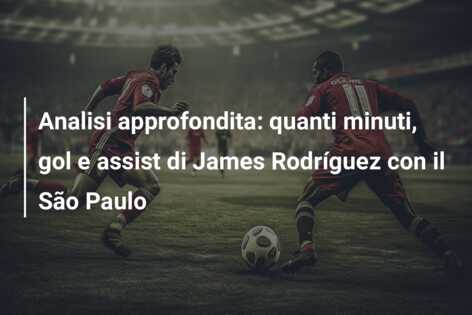Analisi approfondita: quanti minuti, gol e assist di James Rodríguez con il São Paulo