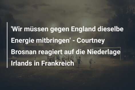 ‘Wir müssen gegen England dieselbe Energie mitbringen’ – Courtney Brosnan reagiert auf die Niederlage Irlands in Frankreich