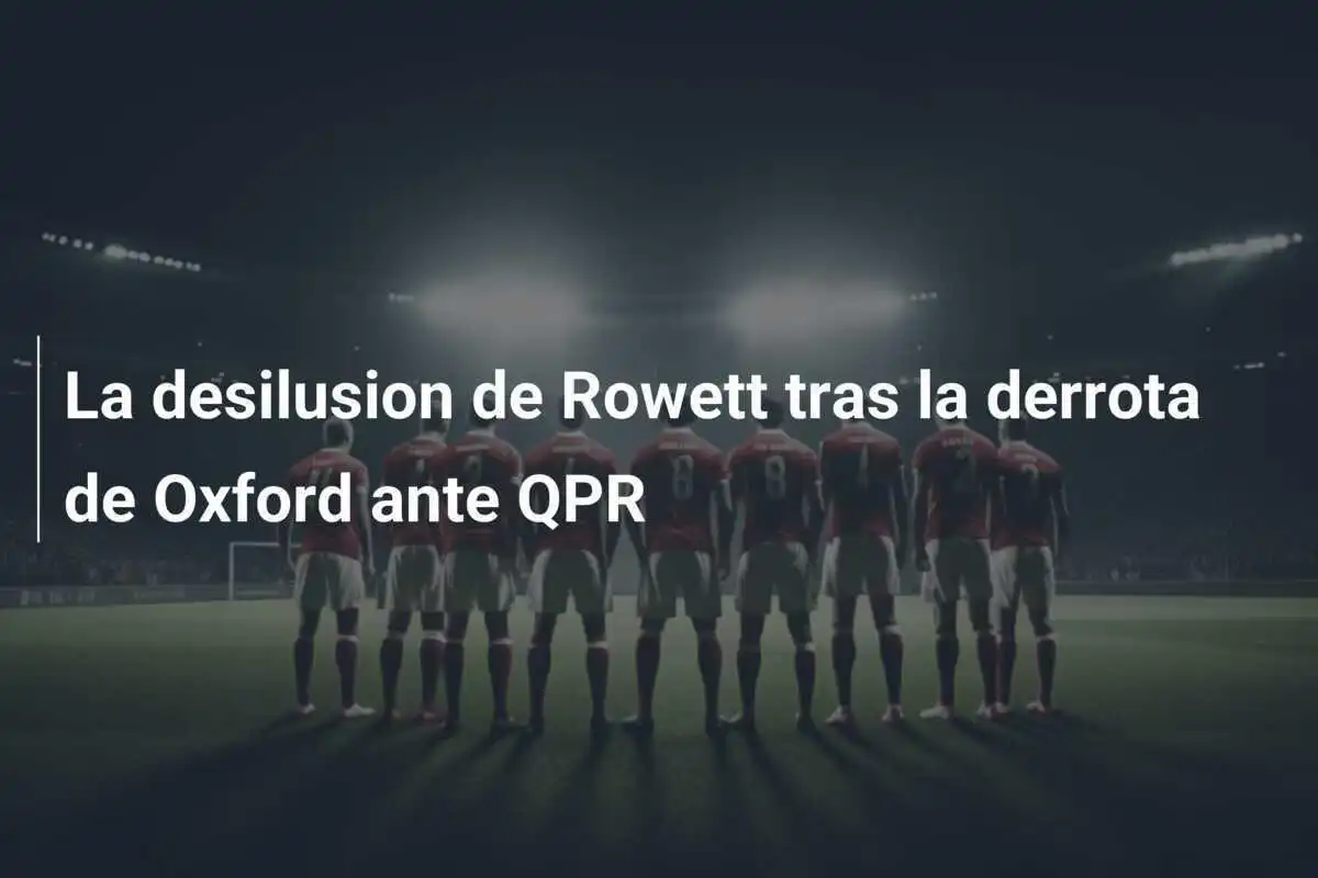 La desilusion de Rowett tras la derrota de Oxford ante QPR