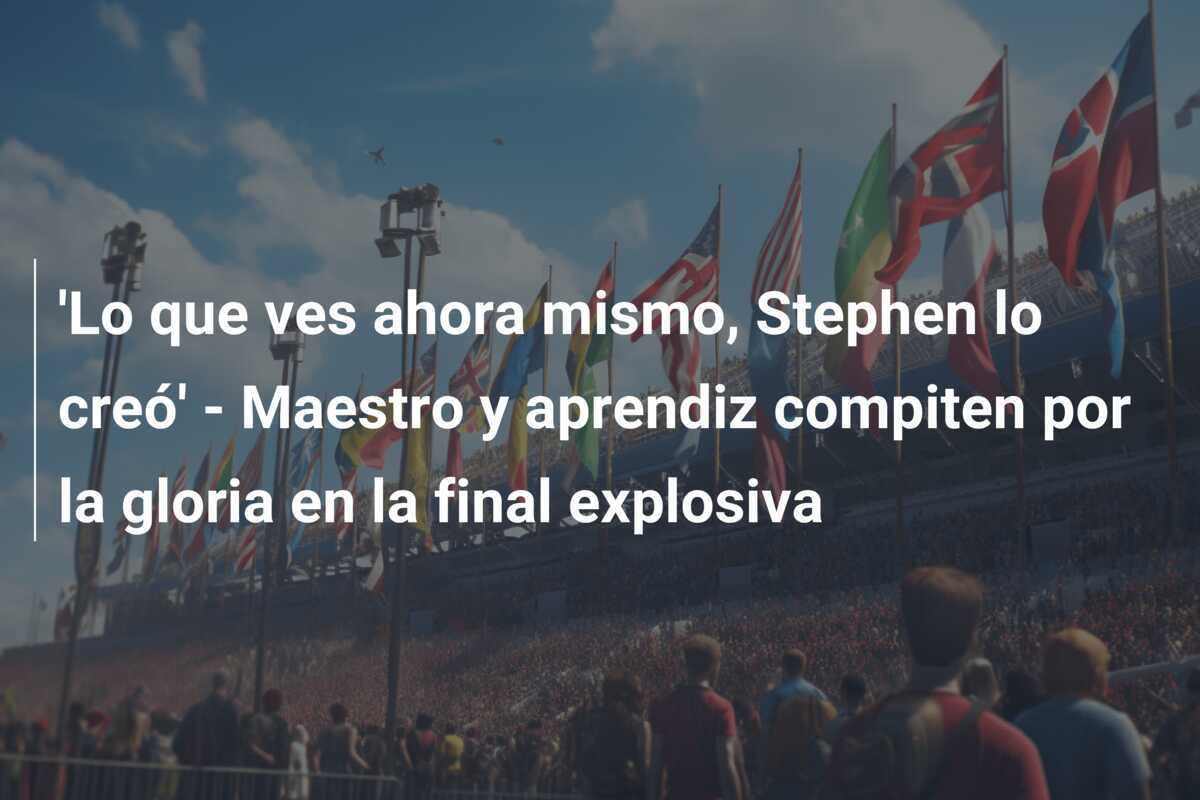 'Lo que ves ahora mismo, Stephen lo creó' - Maestro y aprendiz compiten por la gloria en la final explosiva