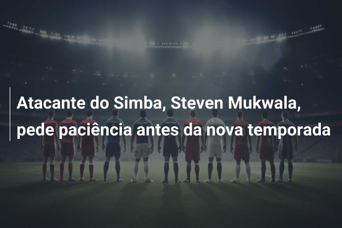 Atacante do Simba, Steven Mukwala, pede paciência antes da nova temporada
