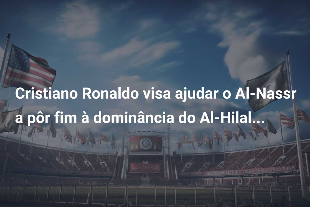 Cristiano Ronaldo visa ajudar o Al-Nassr a pôr fim à dominância do Al-Hilal…