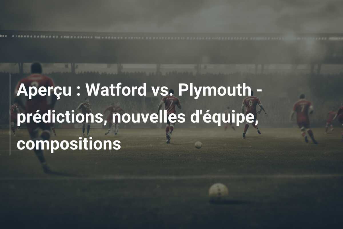 Aperçu : Watford vs. Plymouth – prédictions, nouvelles d’équipe, compositions
