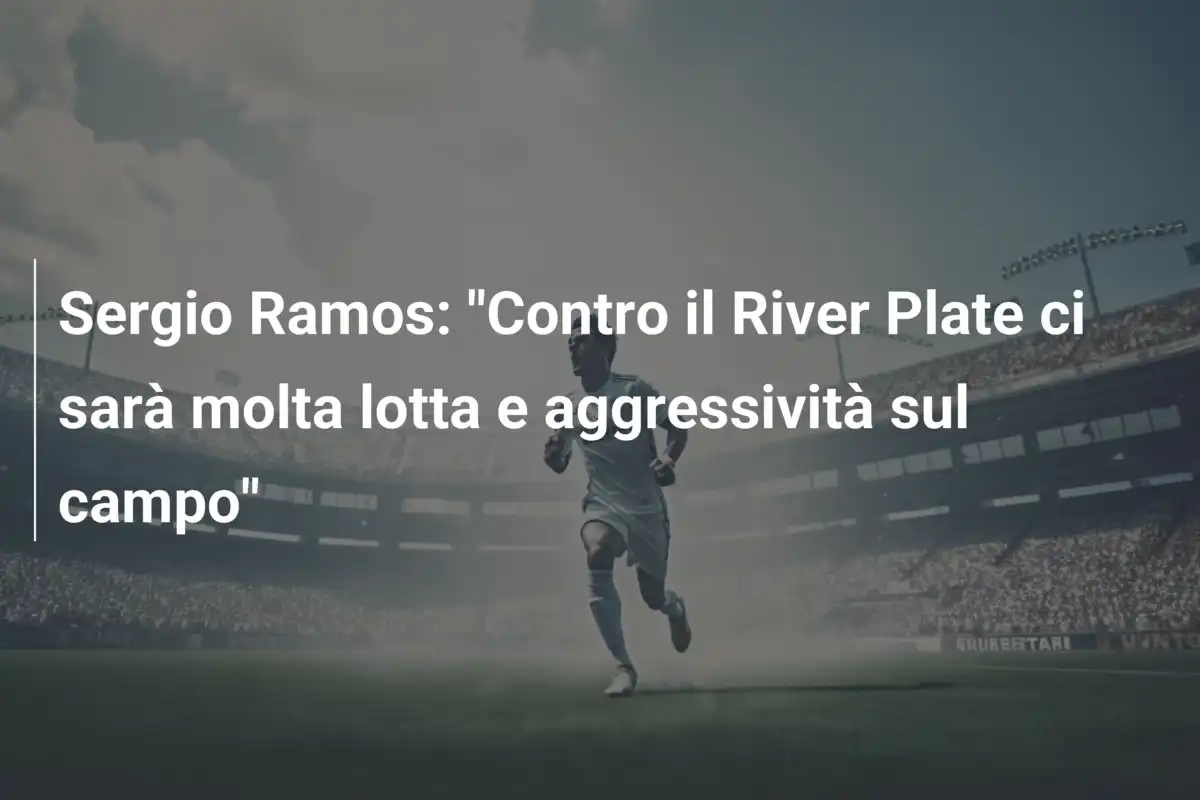 Sergio Ramos: "Contro il River Plate ci sarà molta lotta e aggressività sul campo"