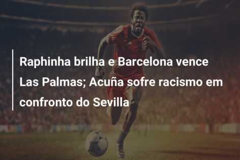 Raphinha brilha e Barcelona vence Las Palmas; Acuña sofre racismo em confronto do Sevilla