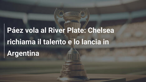 Páez vola al River Plate: Chelsea richiama il talento e lo lancia in Argentina