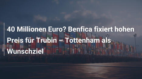 40 Millionen Euro? Benfica fixiert hohen Preis für Trubin – Tottenham als Wunschziel
