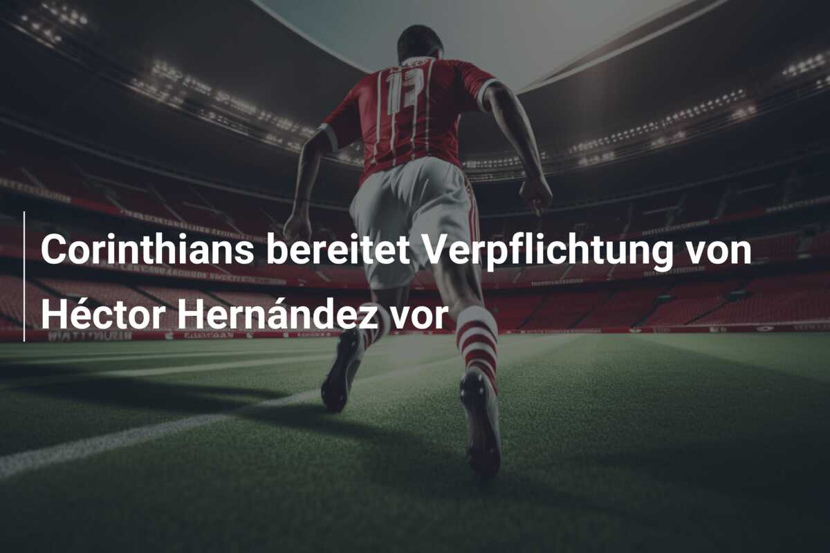 Corinthians bereitet Verpflichtung von Héctor Hernández vor