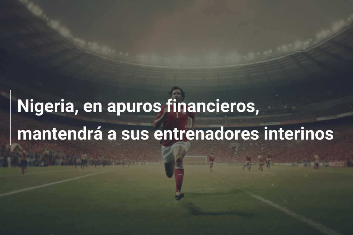Nigeria, en apuros financieros, mantendrá a sus entrenadores interinos