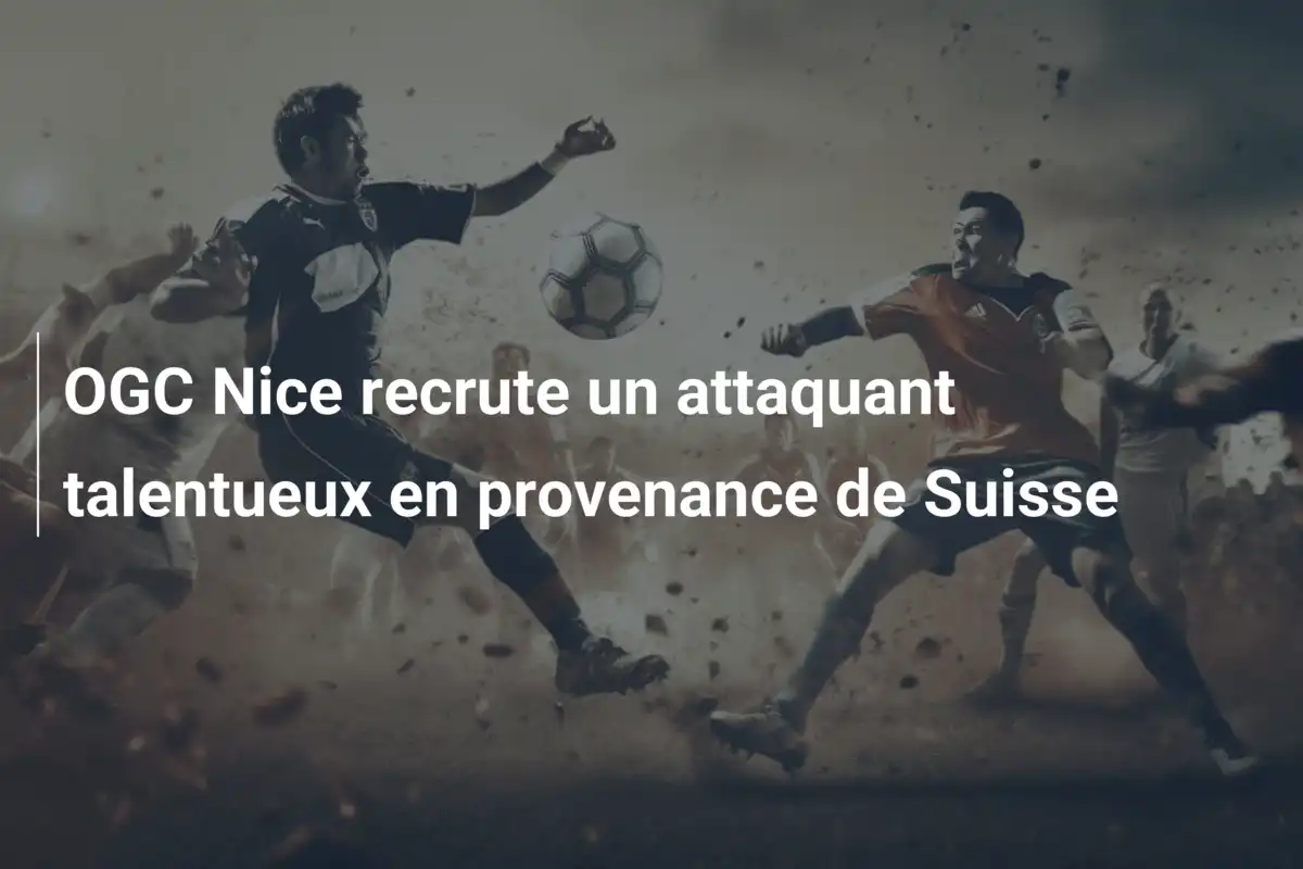 OGC Nice recrute un attaquant talentueux en provenance de Suisse