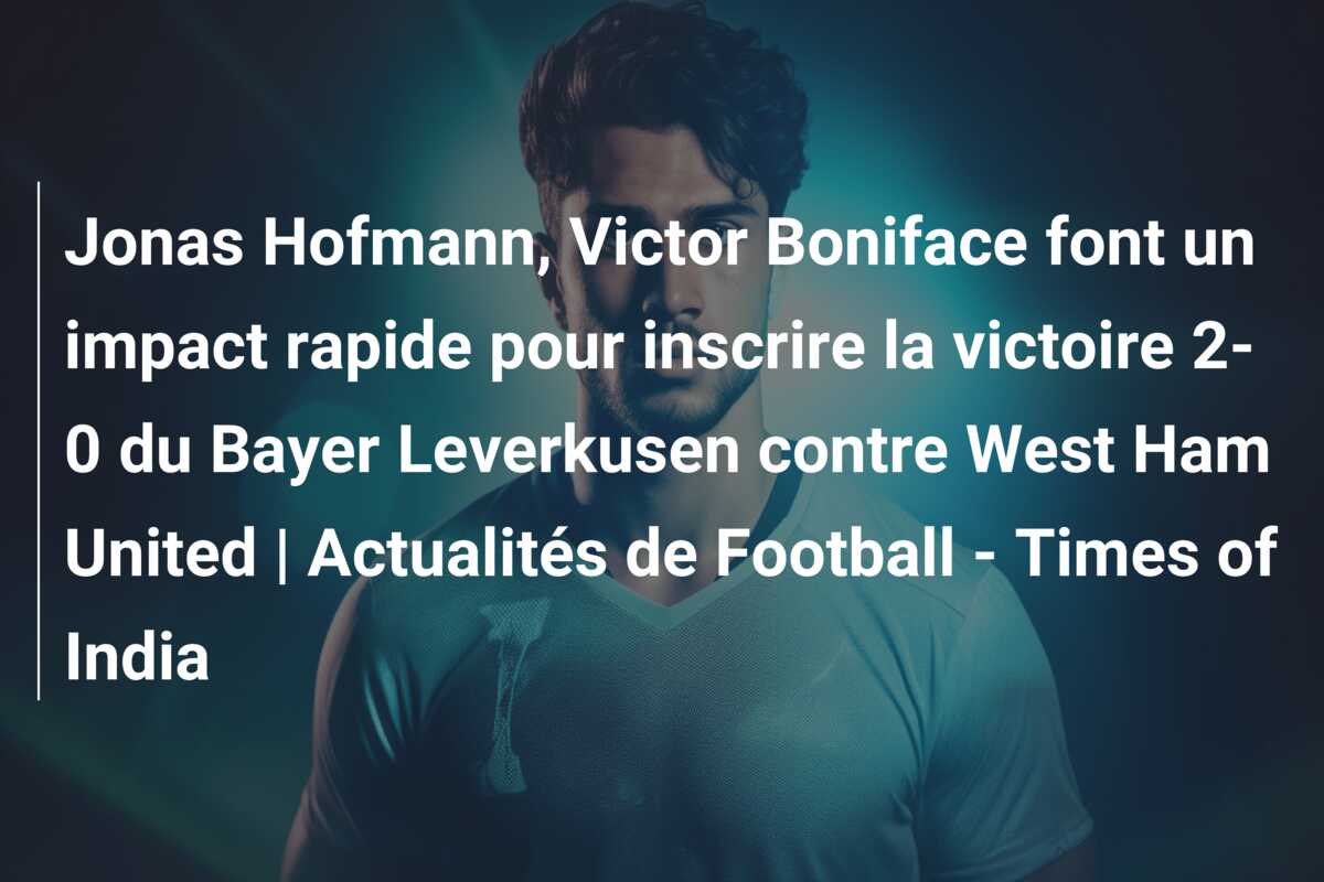 Jonas Hofmann, Victor Boniface font un impact rapide pour inscrire la victoire 2-0 du Bayer Leverkusen contre West Ham United | Actualités de Football – Times of India