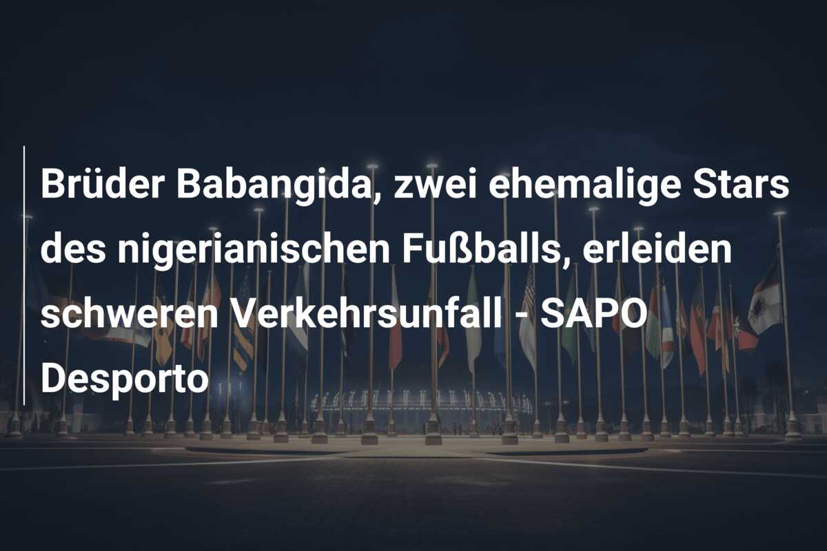 Brüder Babangida, zwei ehemalige Stars des nigerianischen Fußballs, erleiden schweren Verkehrsunfall – SAPO Desporto