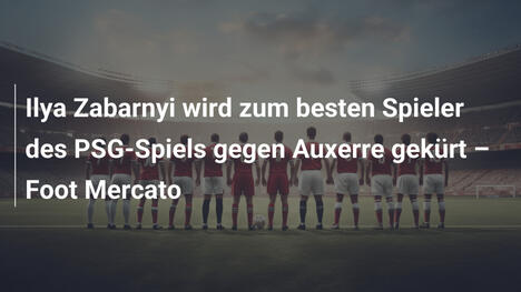 Ilya Zabarnyi wird zum besten Spieler des PSG-Spiels gegen Auxerre gekürt – Foot Mercato