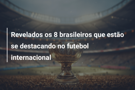 Revelados os 8 brasileiros que estão se destacando no futebol internacional