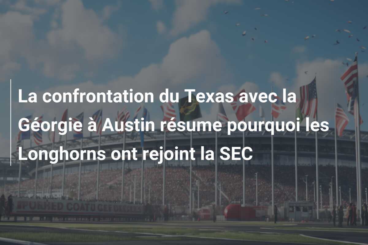 La confrontation du Texas avec la Géorgie à Austin résume pourquoi les Longhorns ont rejoint la SEC