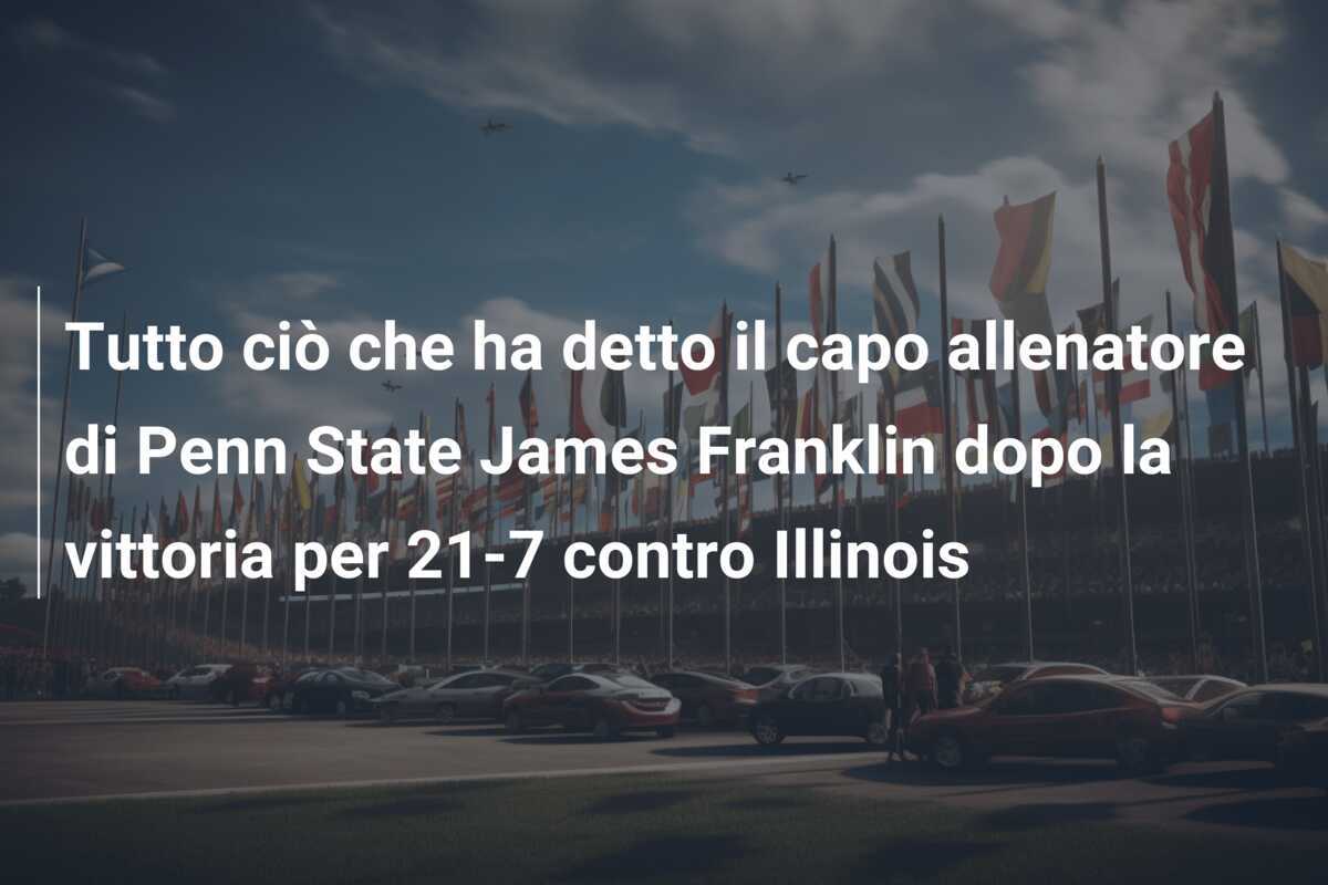 Tutto ciò che ha detto il capo allenatore di Penn State James Franklin dopo la vittoria per 21-7 contro Illinois