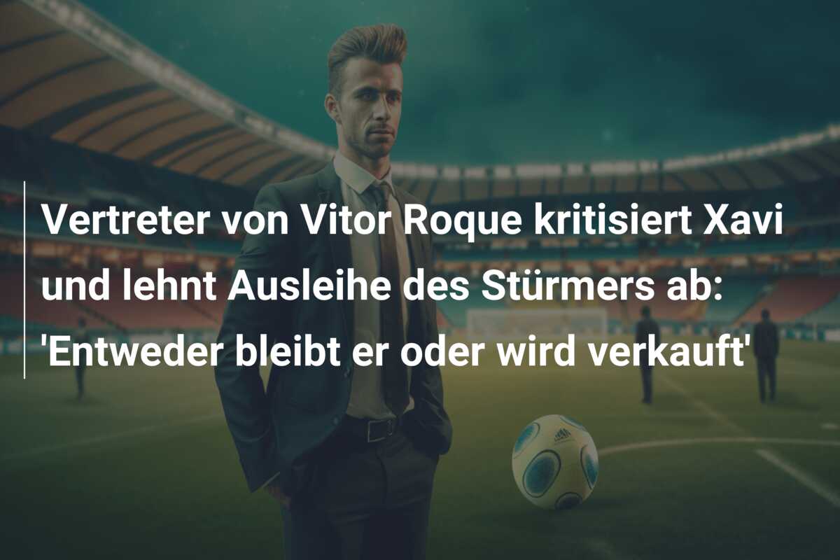 Vertreter von Vitor Roque kritisiert Xavi und lehnt Ausleihe des Stürmers ab: ‘Entweder bleibt er oder wird verkauft’