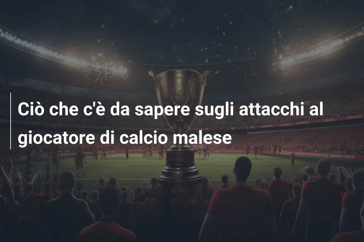 Ciò che c’è da sapere sugli attacchi al giocatore di calcio malese