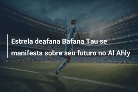 Estrela deafana Bafana Tau se manifesta sobre seu futuro no Al Ahly