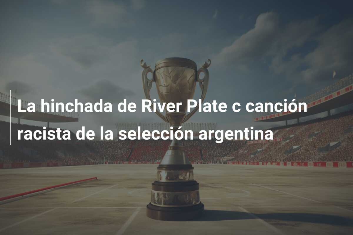 La hinchada de River Plate c canción racista de la selección argentina