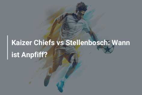 Kaizer Chiefs vs Stellenbosch: Wann ist Anpfiff?
