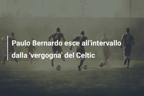 Paulo Bernardo esce all’intervallo dalla ‘vergogna’ del Celtic