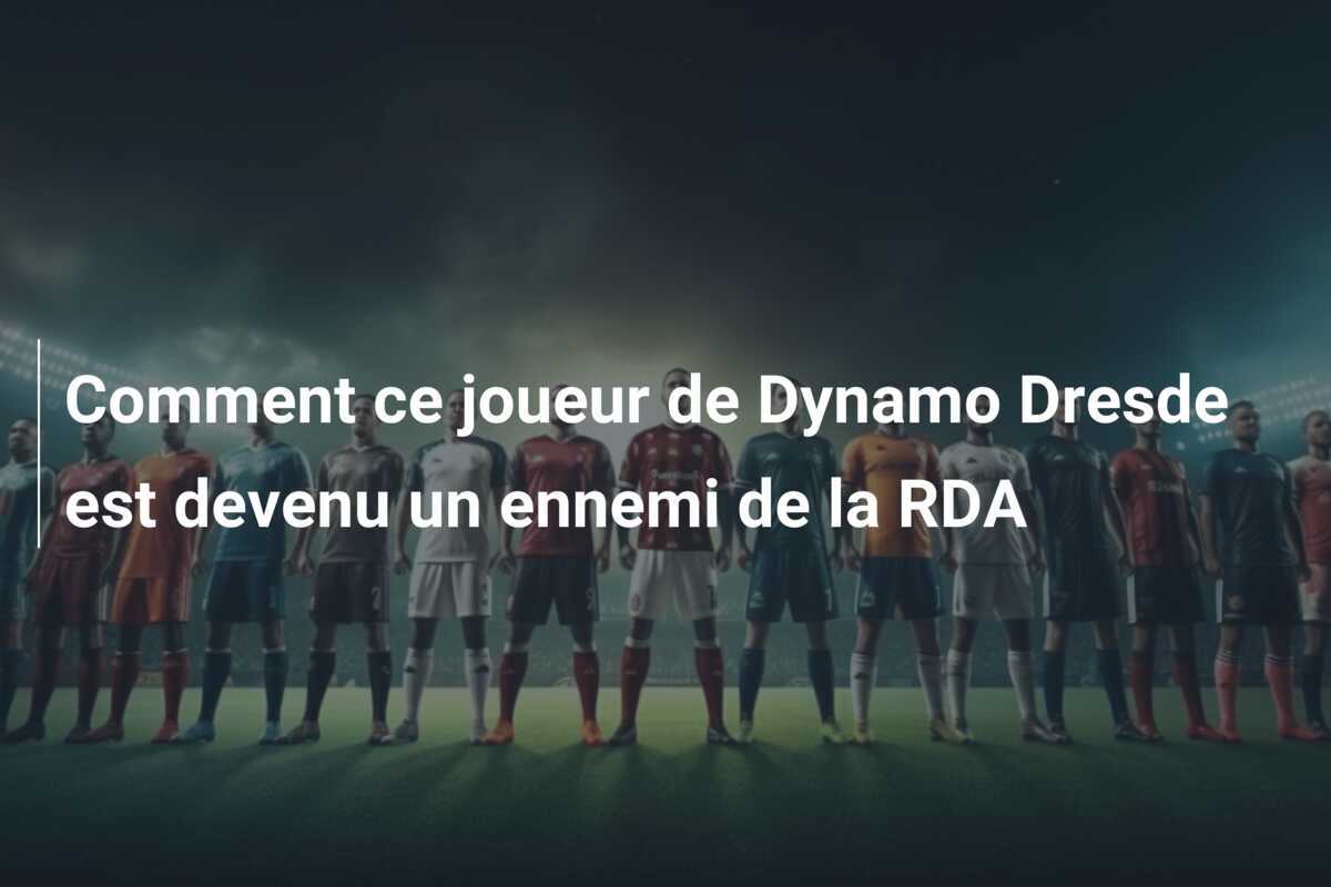 Comment ce joueur de Dynamo Dresde est devenu un ennemi de la RDA
