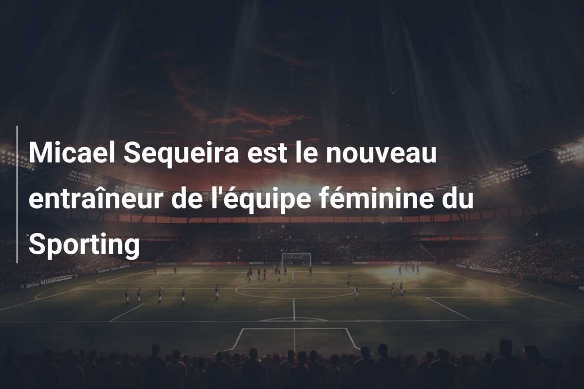 Micael Sequeira est le nouveau entraîneur de l'équipe féminine du Sporting