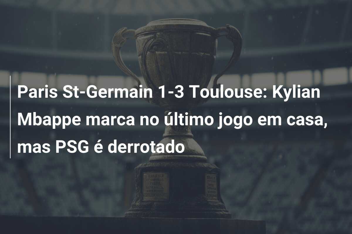 Paris St-Germain 1-3 Toulouse: Kylian Mbappe marca no último jogo em casa, mas PSG é derrotado