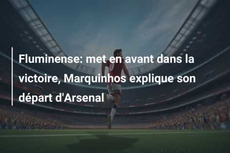 Fluminense: met en avant dans la victoire, Marquinhos explique son départ d’Arsenal