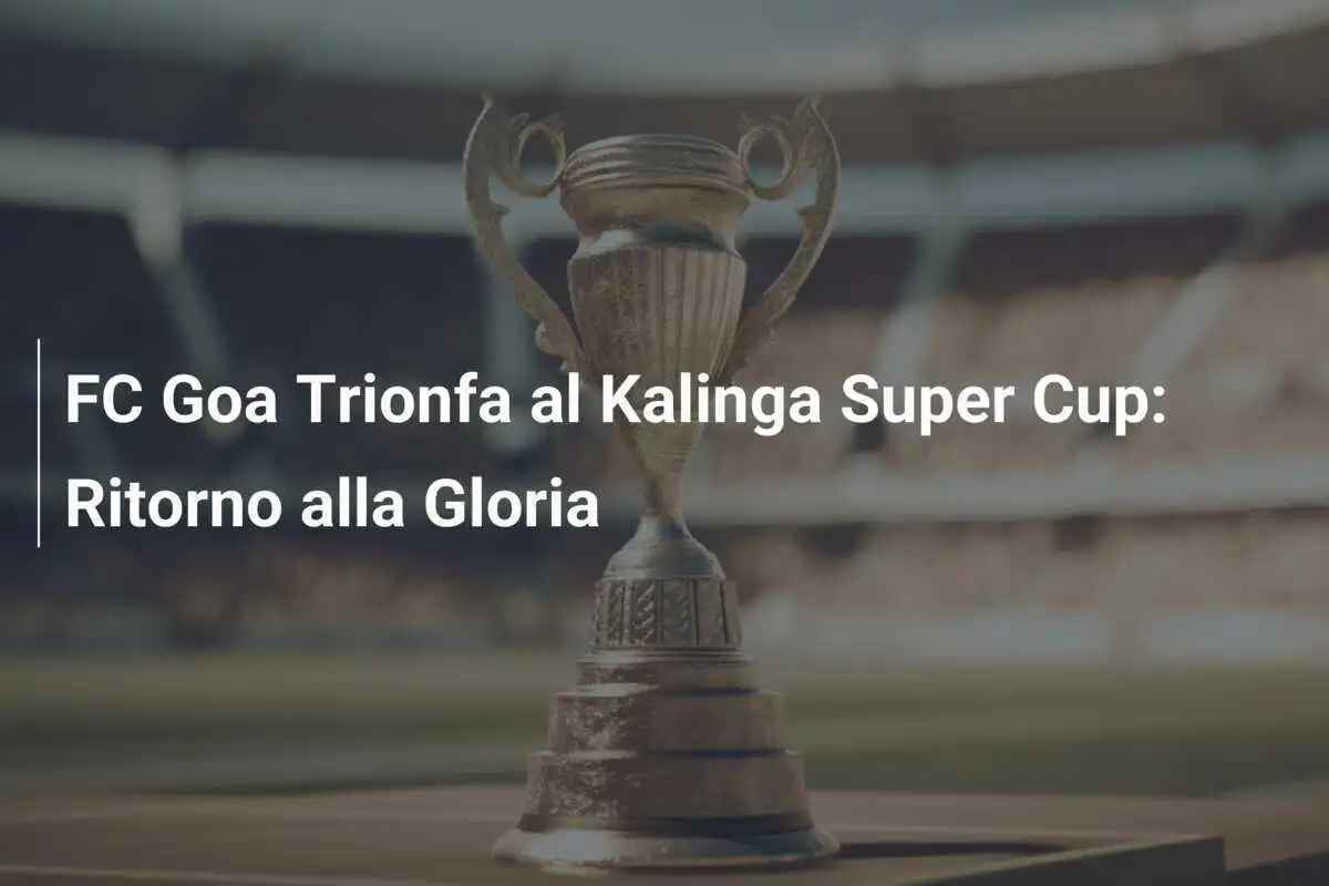 FC Goa Trionfa al Kalinga Super Cup: Ritorno alla Gloria