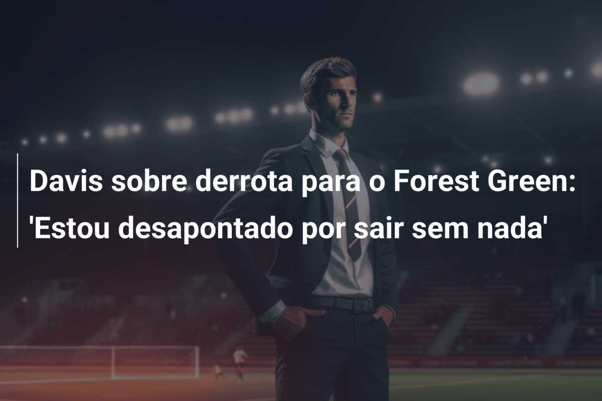 Davis sobre derrota para o Forest Green: 'Estou desapontado por sair sem nada'