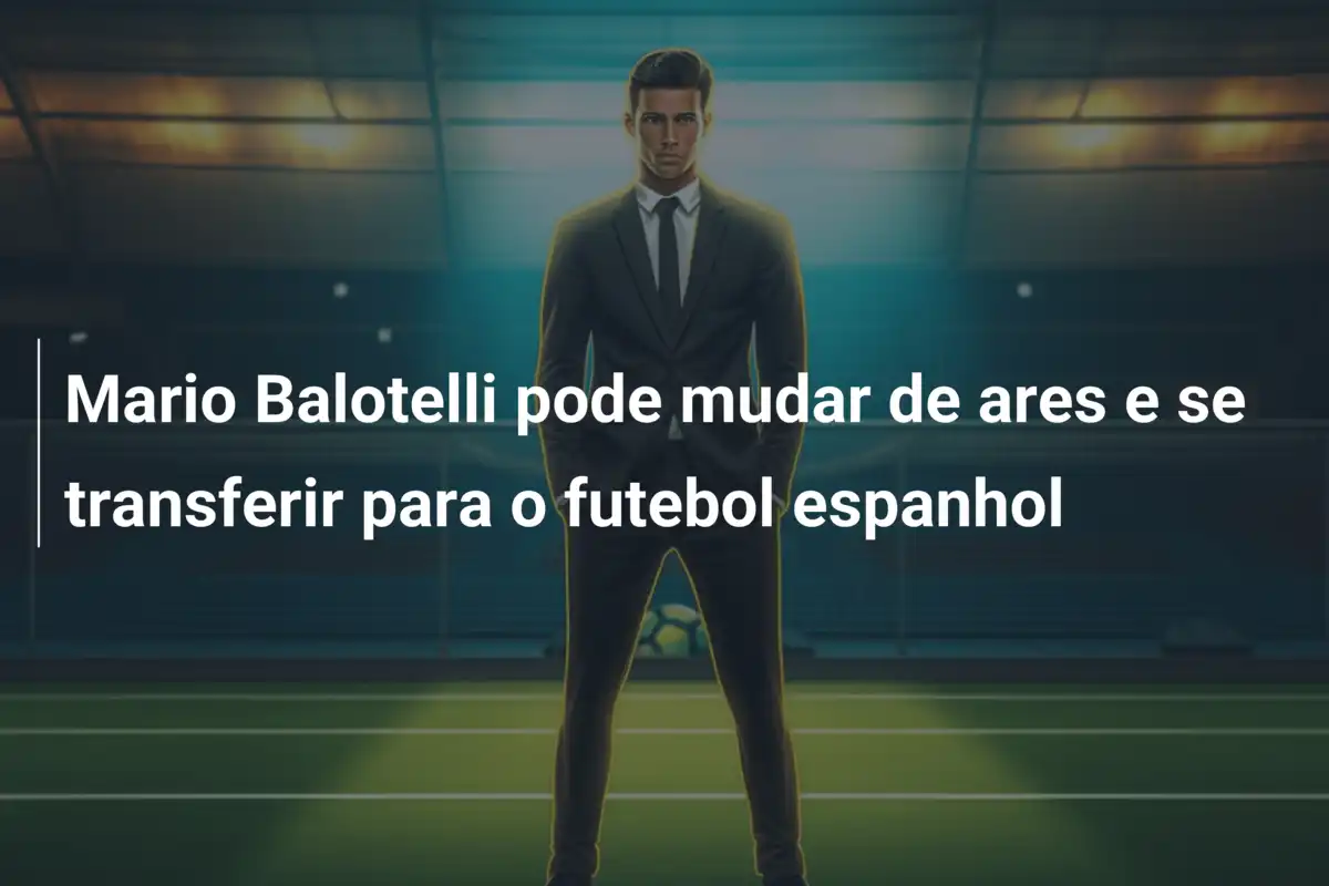 Mario Balotelli pode mudar de ares e se transferir para o futebol espanhol