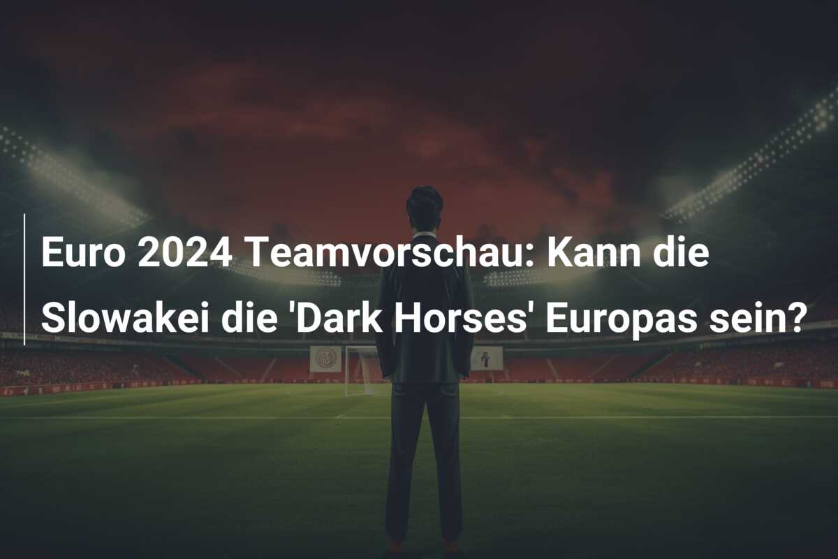 Euro 2024 Teamvorschau: Kann die Slowakei die ‘Dark Horses’ Europas sein?