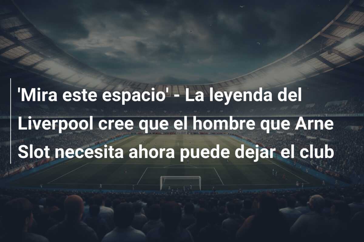 'Mira este espacio' - La leyenda del Liverpool cree que el hombre que Arne Slot necesita ahora puede dejar el club