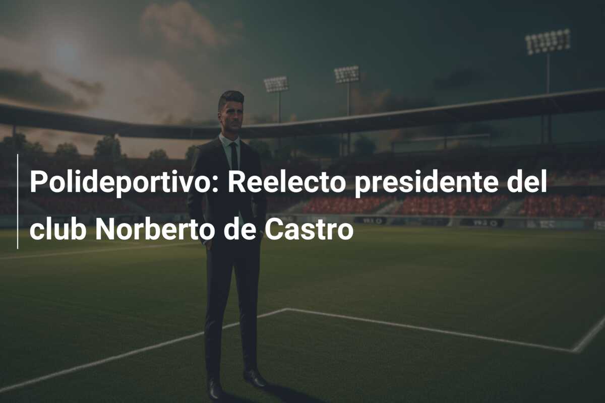 Polideportivo: Reelecto presidente del club Norberto de Castro