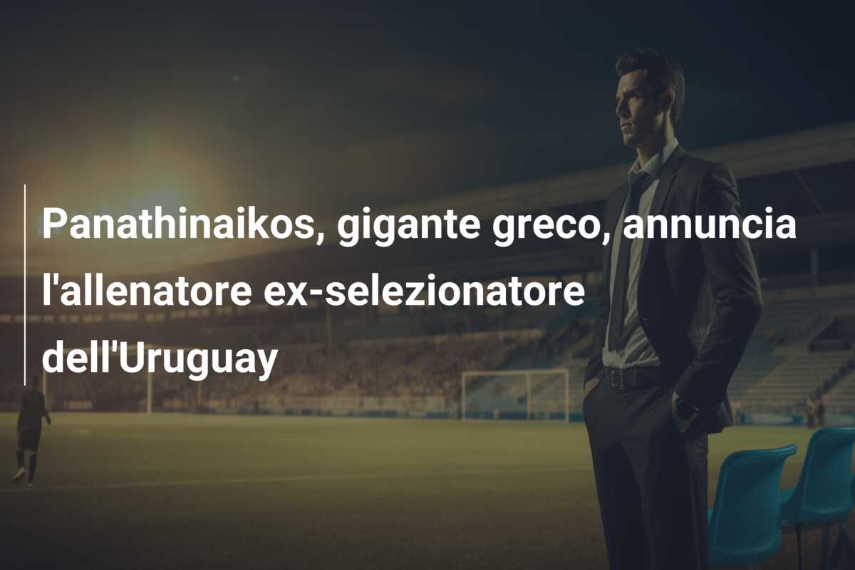Panathinaikos, gigante greco, annuncia l’allenatore ex-selezionatore dell’Uruguay