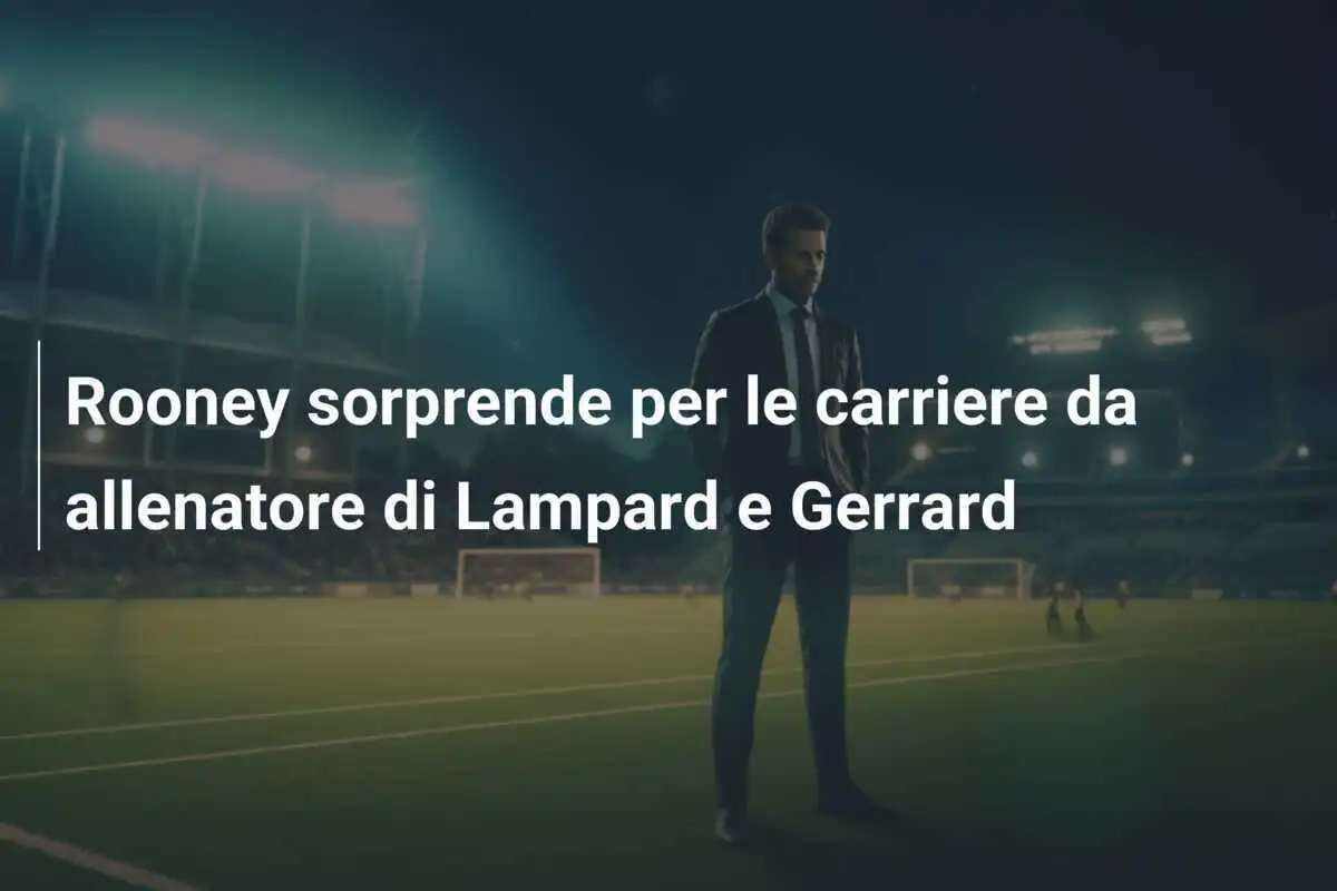Rooney sorprende per le carriere da allenatore di Lampard e Gerrard