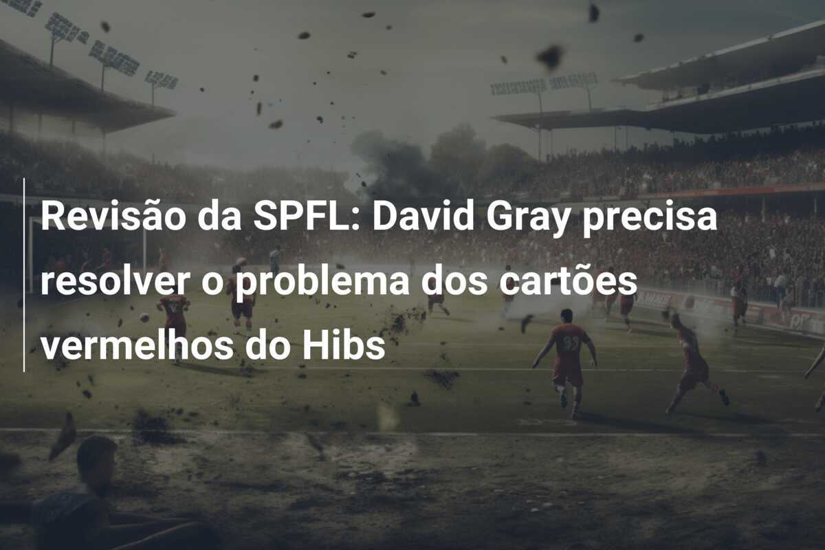Revisão da SPFL: David Gray precisa resolver o problema dos cartões vermelhos do Hibs