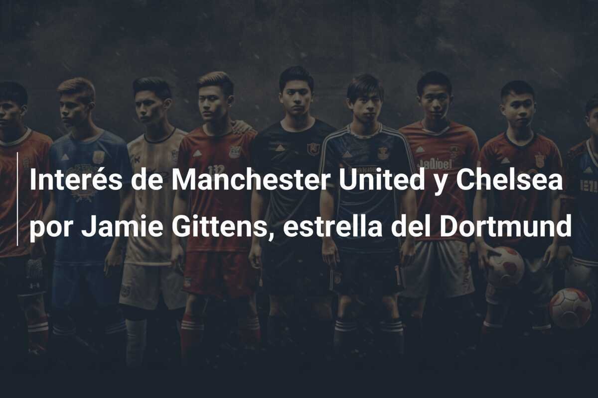 Interés de Manchester United y Chelsea por Jamie Gittens, estrella del Dortmund