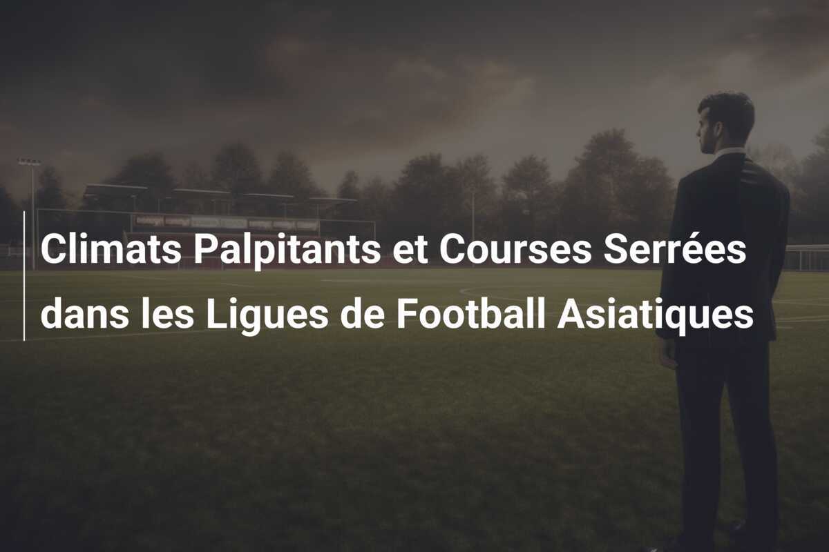 Climats Palpitants et Courses Serrées dans les Ligues de Football Asiatiques