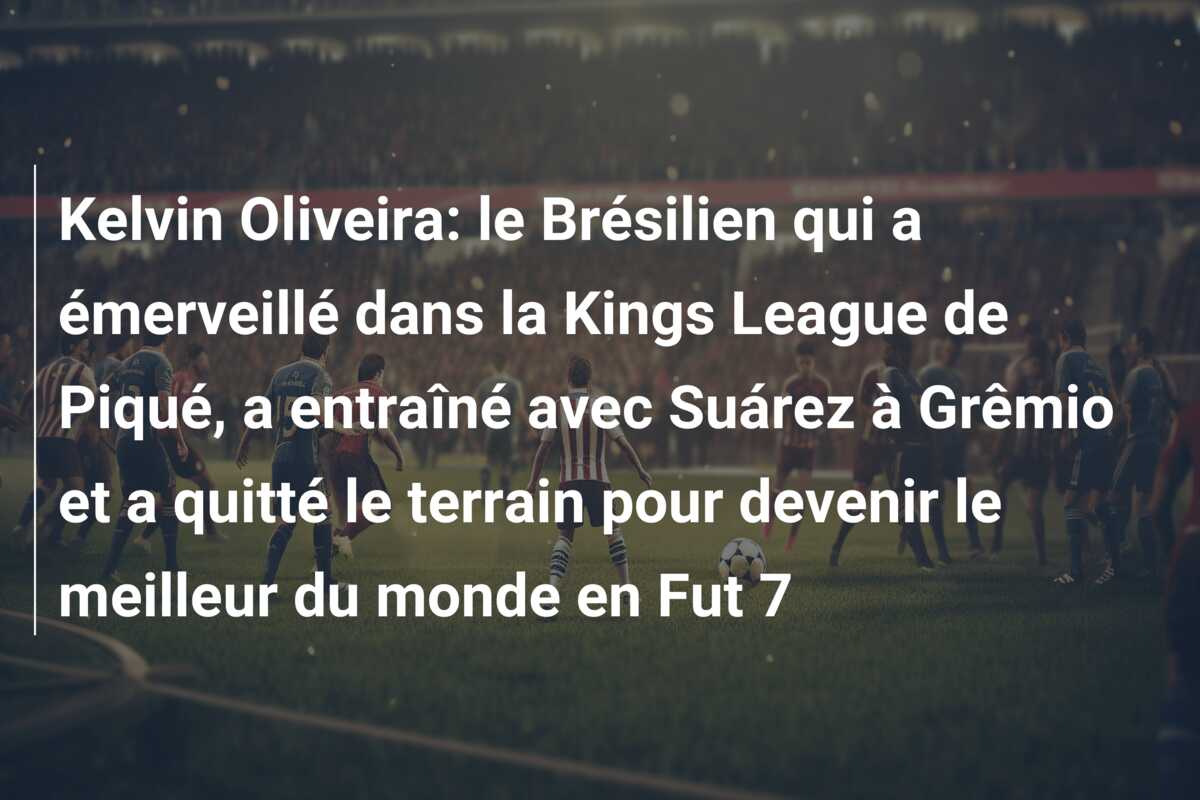 Kelvin Oliveira: le Brésilien qui a émerveillé dans la Kings League de Piqué, a entraîné avec Suárez à Grêmio et a quitté le terrain pour devenir le meilleur du monde en Fut 7