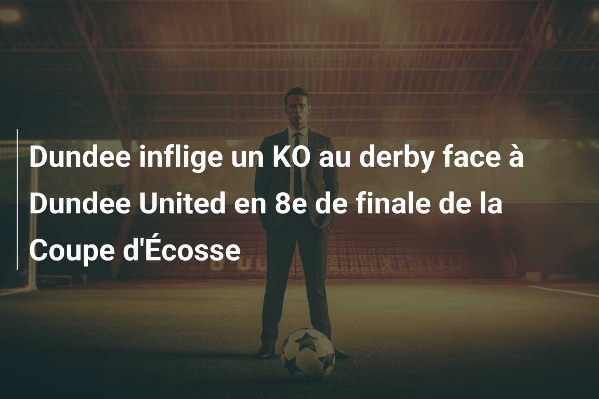 Dundee inflige un KO au derby face à Dundee United en 8e de finale de la Coupe d'Écosse