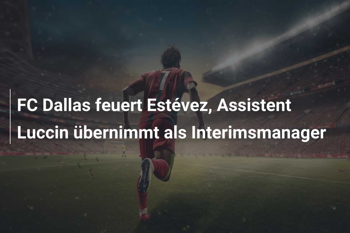 FC Dallas feuert Estévez, Assistent Luccin übernimmt als Interimsmanager