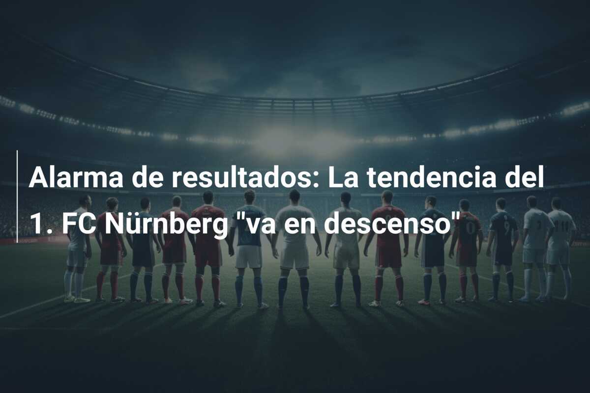 Alarma de resultados: La tendencia del 1. FC Nürnberg "va en descenso"