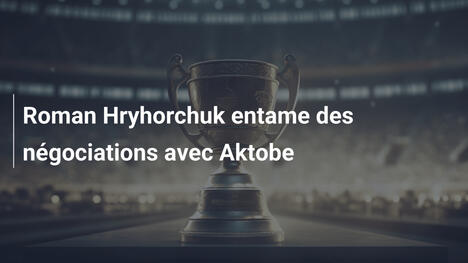 Roman Hryhorchuk entame des négociations avec Aktobe