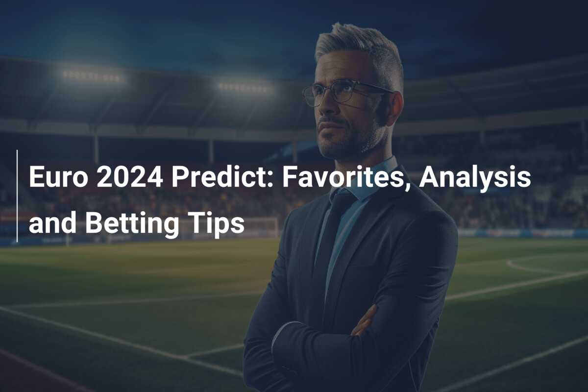 Euro 2024 Predict Favorites, Analysis and Betting Tips