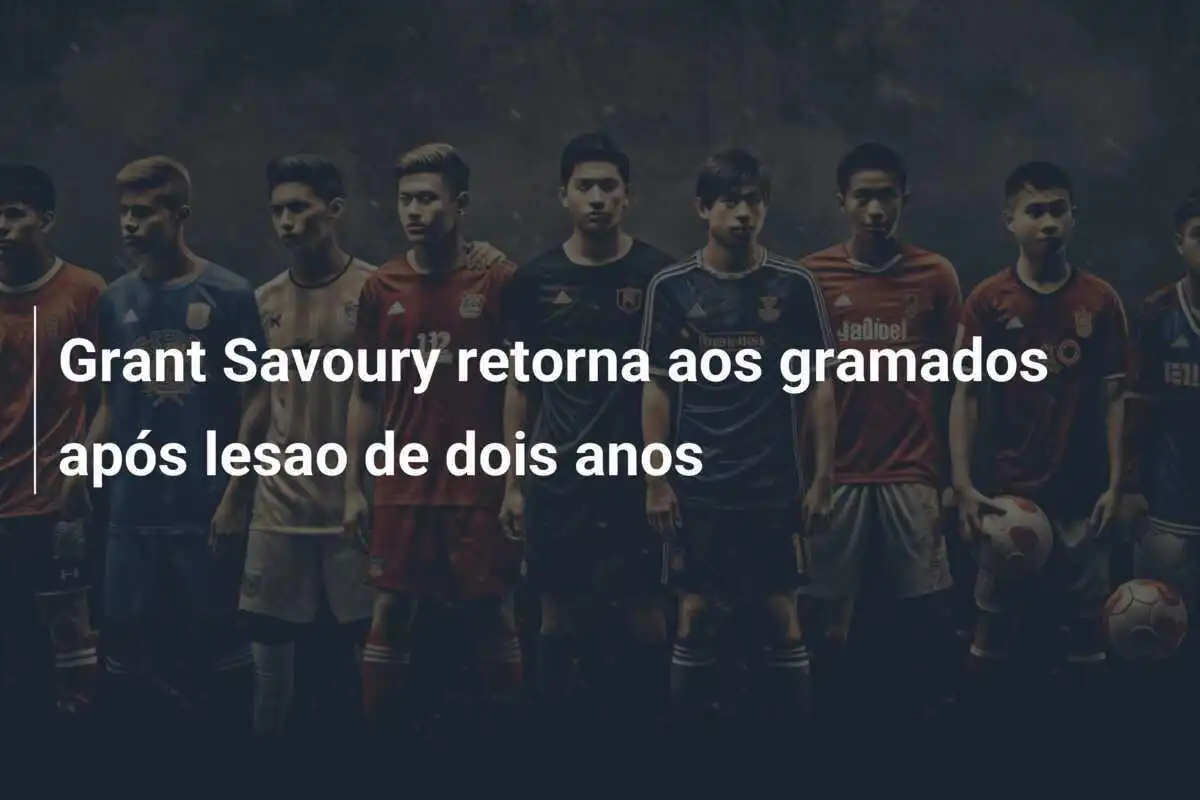 Grant Savoury retorna aos gramados após lesao de dois anos