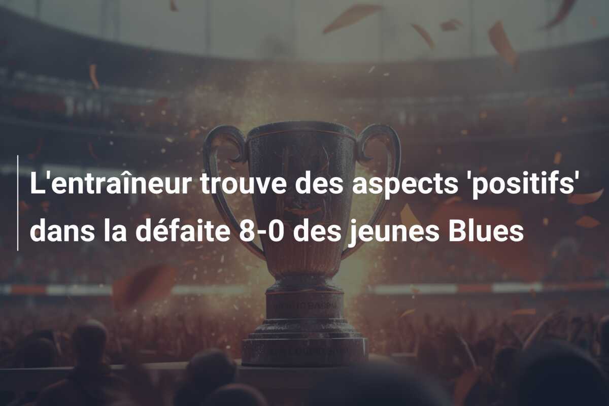 L'entraîneur trouve des aspects 'positifs' dans la défaite 8-0 des jeunes Blues