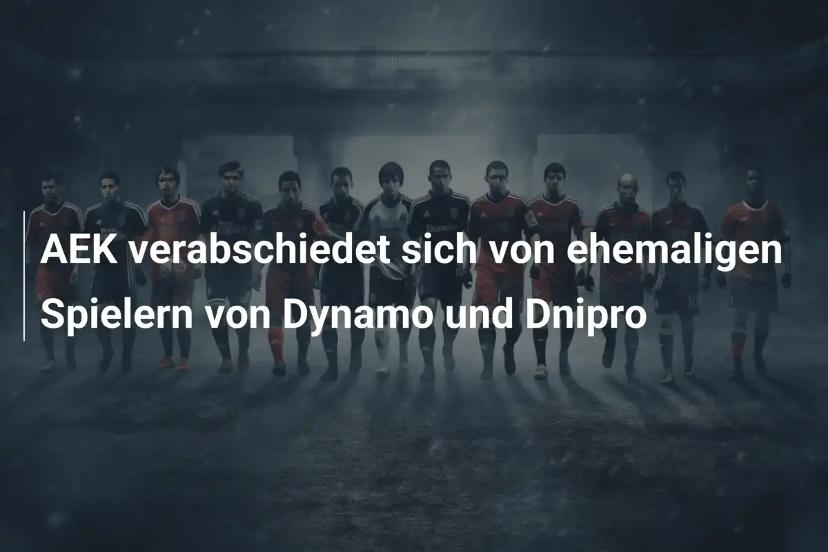 AEK verabschiedet sich von ehemaligen Spielern von Dynamo und Dnipro